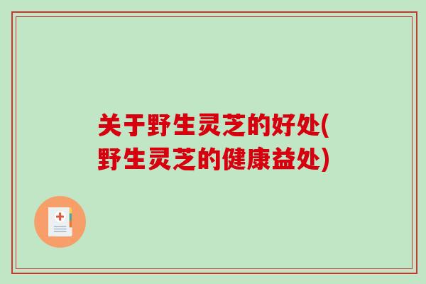 关于野生灵芝的好处(野生灵芝的健康益处)