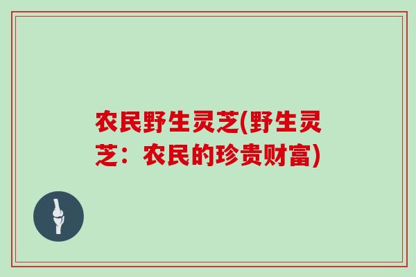 农民野生灵芝(野生灵芝：农民的珍贵财富)