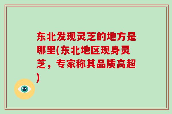 东北发现灵芝的地方是哪里(东北地区现身灵芝，专家称其品质高超)