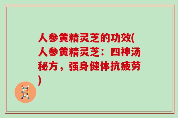 人参黄精灵芝的功效(人参黄精灵芝：四神汤秘方，强身健体)