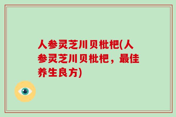 人参灵芝川贝枇杷(人参灵芝川贝枇杷，佳养生良方)