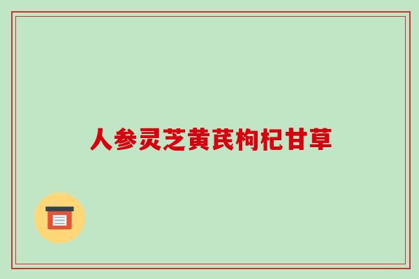 人参灵芝黄芪枸杞甘草