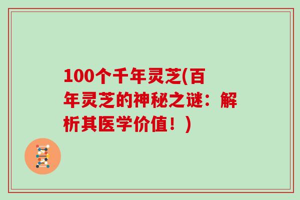 100个千年灵芝(百年灵芝的神秘之谜：解析其医学价值！)