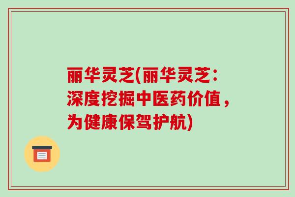 丽华灵芝(丽华灵芝：深度挖掘中医药价值，为健康保驾护航)