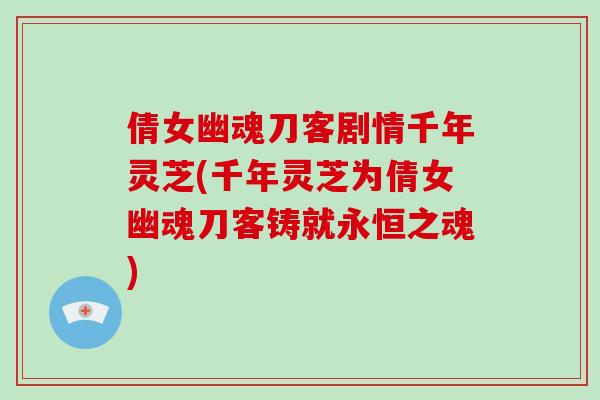 倩女幽魂刀客剧情千年灵芝(千年灵芝为倩女幽魂刀客铸就永恒之魂)