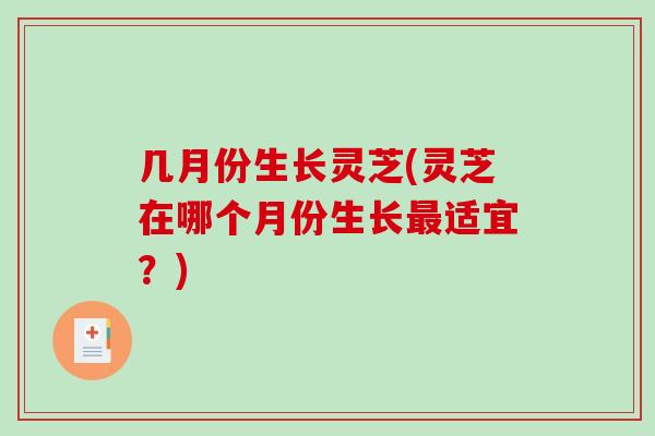 几月份生长灵芝(灵芝在哪个月份生长适宜？)