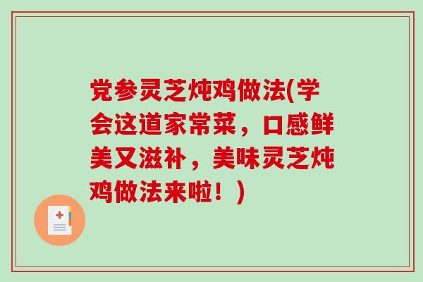 党参灵芝炖鸡做法(学会这道家常菜，口感鲜美又滋补，美味灵芝炖鸡做法来啦！)