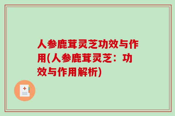 人参鹿茸灵芝功效与作用(人参鹿茸灵芝：功效与作用解析)