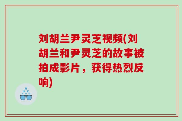 刘胡兰尹灵芝视频(刘胡兰和尹灵芝的故事被拍成影片，获得热烈反响)