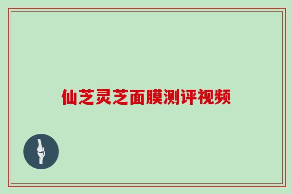 仙芝灵芝面膜测评视频