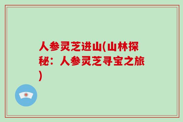 人参灵芝进山(山林探秘：人参灵芝寻宝之旅)