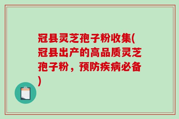冠县灵芝孢子粉收集(冠县出产的高品质灵芝孢子粉，必备)