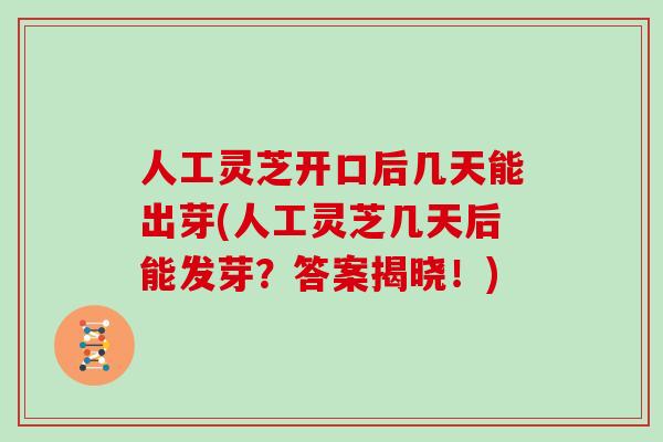 人工灵芝开口后几天能出芽(人工灵芝几天后能发芽？答案揭晓！)
