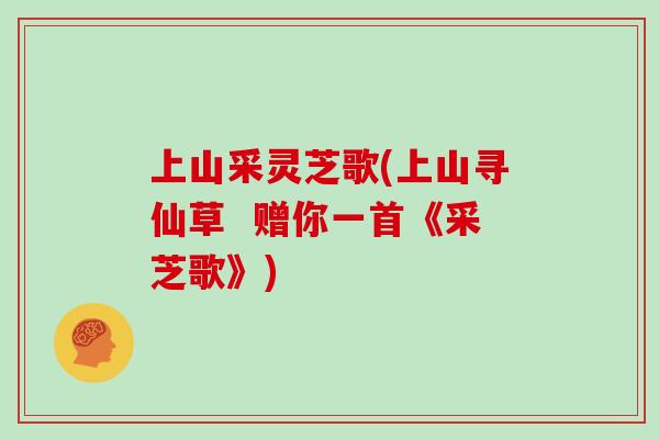 上山采灵芝歌(上山寻仙草  赠你一首《采芝歌》)