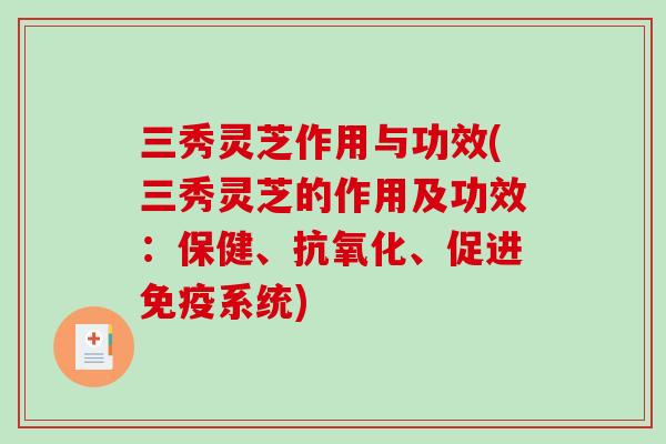 三秀灵芝作用与功效(三秀灵芝的作用及功效：保健、、促进免疫系统)