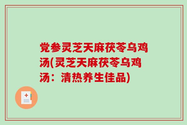 党参灵芝天麻茯苓乌鸡汤(灵芝天麻茯苓乌鸡汤：清热养生佳品)
