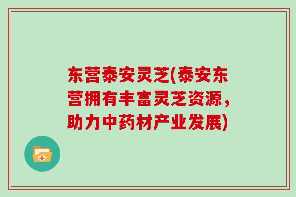 东营泰安灵芝(泰安东营拥有丰富灵芝资源，助力材产业发展)