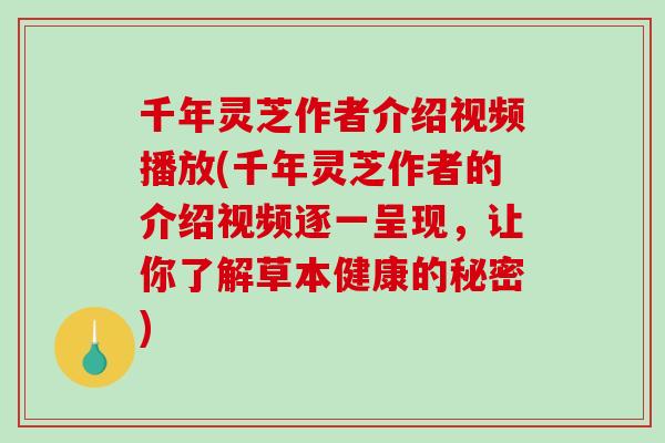 千年灵芝作者介绍视频播放(千年灵芝作者的介绍视频逐一呈现，让你了解草本健康的秘密)