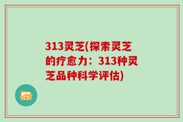 313灵芝(探索灵芝的疗愈力：313种灵芝品种科学评估)