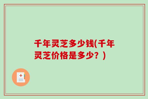 千年灵芝多少钱(千年灵芝价格是多少？)