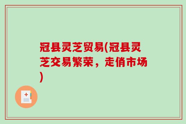 冠县灵芝贸易(冠县灵芝交易繁荣，走俏市场)