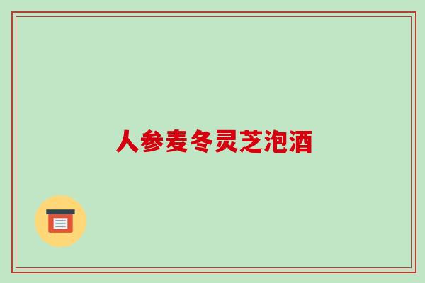 人参麦冬灵芝泡酒