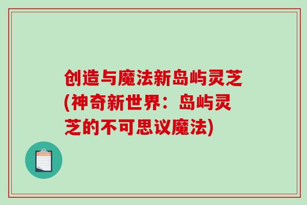 创造与魔法新岛屿灵芝(神奇新世界：岛屿灵芝的不可思议魔法)