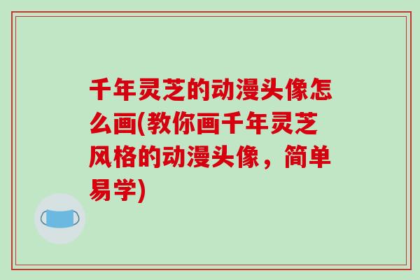 千年灵芝的动漫头像怎么画(教你画千年灵芝风格的动漫头像，简单易学)