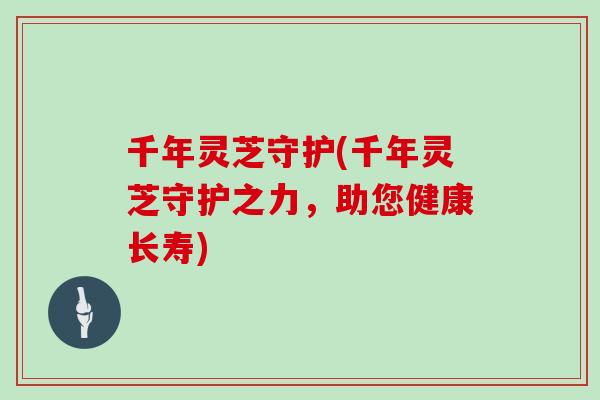 千年灵芝守护(千年灵芝守护之力，助您健康长寿)