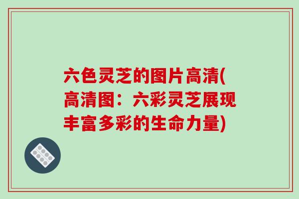 六色灵芝的图片高清(高清图：六彩灵芝展现丰富多彩的生命力量)