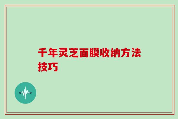 千年灵芝面膜收纳方法技巧