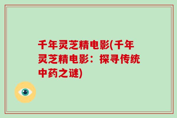 千年灵芝精电影(千年灵芝精电影：探寻传统之谜)