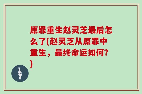 原罪重生赵灵芝后怎么了(赵灵芝从原罪中重生，终命运如何？)