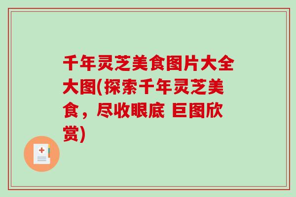 千年灵芝美食图片大全大图(探索千年灵芝美食，尽收眼底 巨图欣赏)
