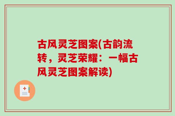 古风灵芝图案(古韵流转，灵芝荣耀：一幅古风灵芝图案解读)