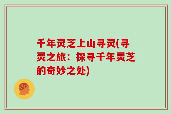 千年灵芝上山寻灵(寻灵之旅：探寻千年灵芝的奇妙之处)