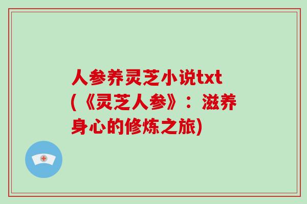 人参养灵芝小说txt(《灵芝人参》：滋养身心的修炼之旅)