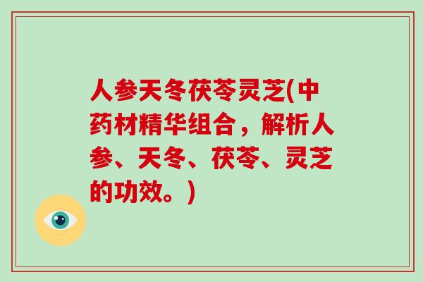 人参天冬茯苓灵芝(材精华组合，解析人参、天冬、茯苓、灵芝的功效。)