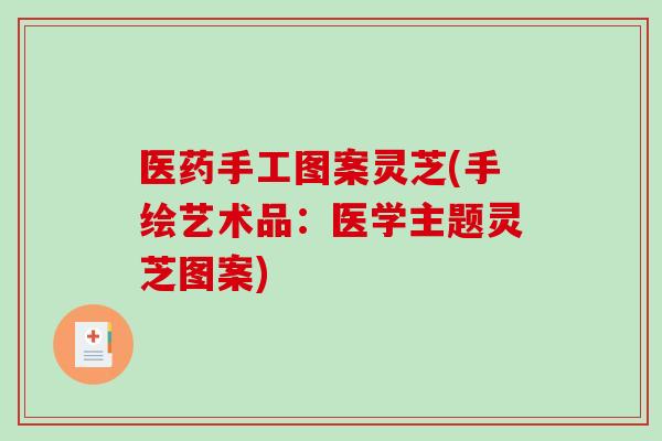 医药手工图案灵芝(手绘艺术品：医学主题灵芝图案)
