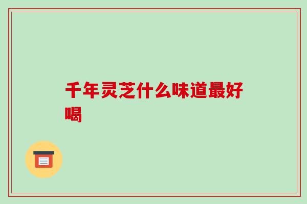千年灵芝什么味道好喝