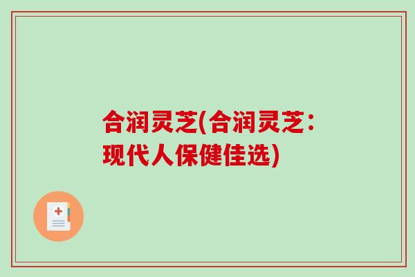 合润灵芝(合润灵芝：现代人保健佳选)