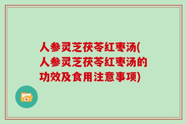 人参灵芝茯苓红枣汤(人参灵芝茯苓红枣汤的功效及食用注意事项)