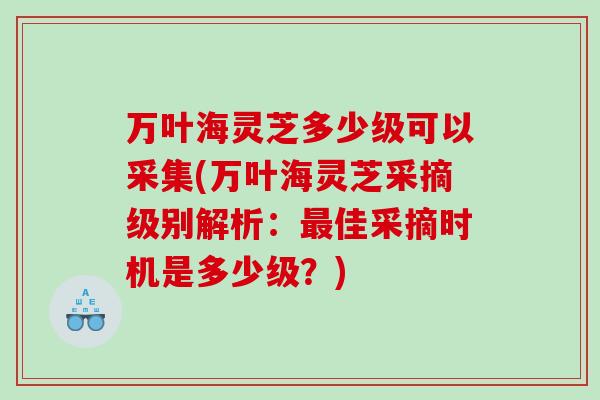 万叶海灵芝多少级可以采集(万叶海灵芝采摘级别解析：佳采摘时机是多少级？)
