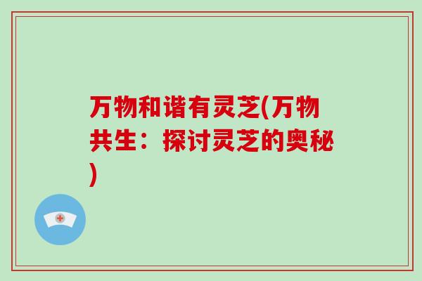 万物和谐有灵芝(万物共生：探讨灵芝的奥秘)