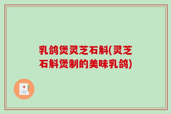 乳鸽煲灵芝石斛(灵芝石斛煲制的美味乳鸽)