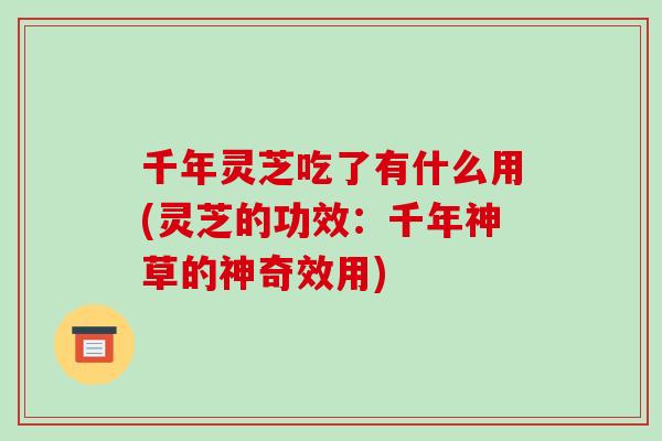 千年灵芝吃了有什么用(灵芝的功效：千年神草的神奇效用)