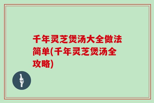 千年灵芝煲汤大全做法简单(千年灵芝煲汤全攻略)