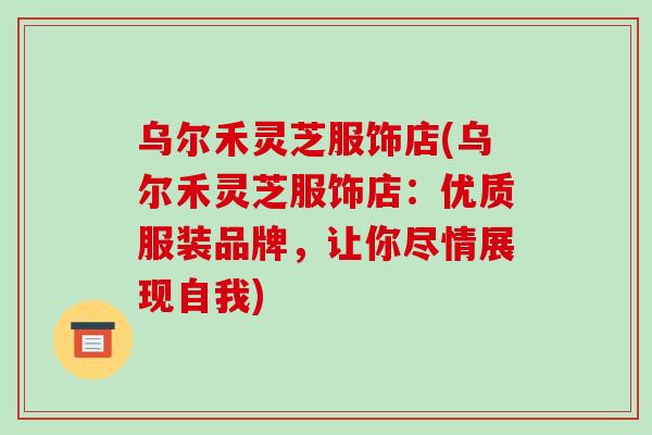 乌尔禾灵芝服饰店(乌尔禾灵芝服饰店：优质服装品牌，让你尽情展现自我)