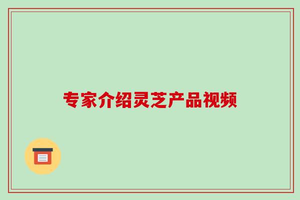 专家介绍灵芝产品视频