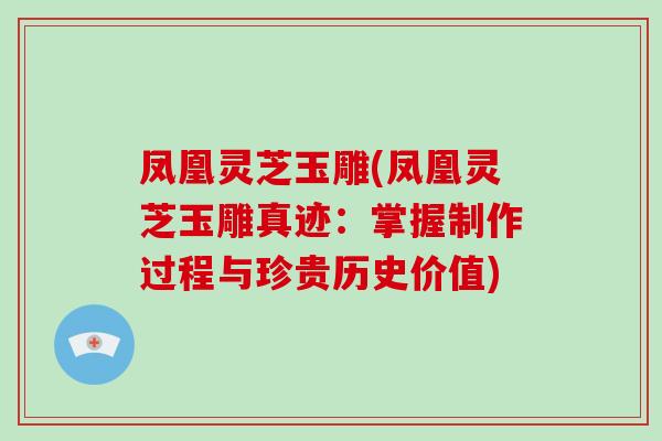 凤凰灵芝玉雕(凤凰灵芝玉雕真迹：掌握制作过程与珍贵历史价值)